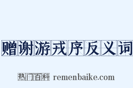 赠谢游戎序反义词是什么意思的图片